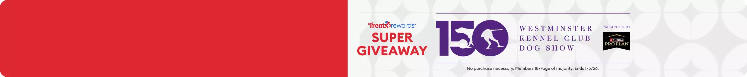 Treats Rewards Super Giveaway: The 150th Westminster Kennel Club Dog Show presented by Purina Pro Plan. No purchase necessary. Ends 1/5/26.